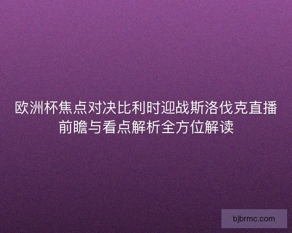 欧洲杯焦点对决比利时迎战斯洛伐克直播前瞻与看点解析全方位解读